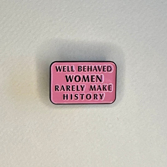 Well Behaved Women Rarely Make History